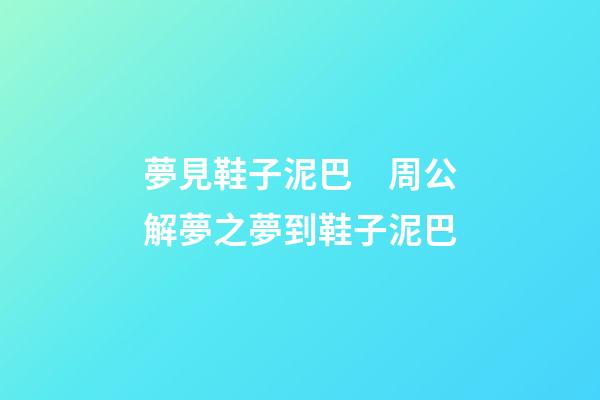 夢見鞋子泥巴　周公解夢之夢到鞋子泥巴